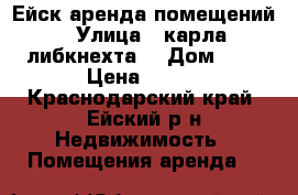 Ейск аренда помещений › Улица ­ карла либкнехта  › Дом ­ 1 › Цена ­ 500 - Краснодарский край, Ейский р-н Недвижимость » Помещения аренда   